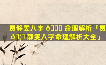 贾静雯八字 🐋 命理解析「贾 🦅 静雯八字命理解析大全」